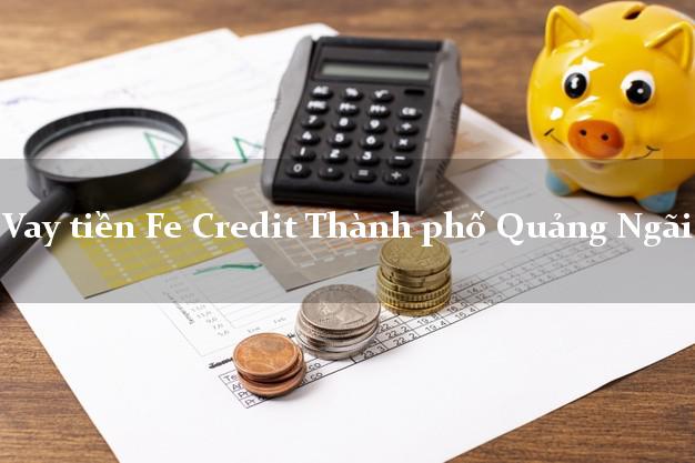 Vay tiền Fe Credit Thành phố Quảng Ngãi