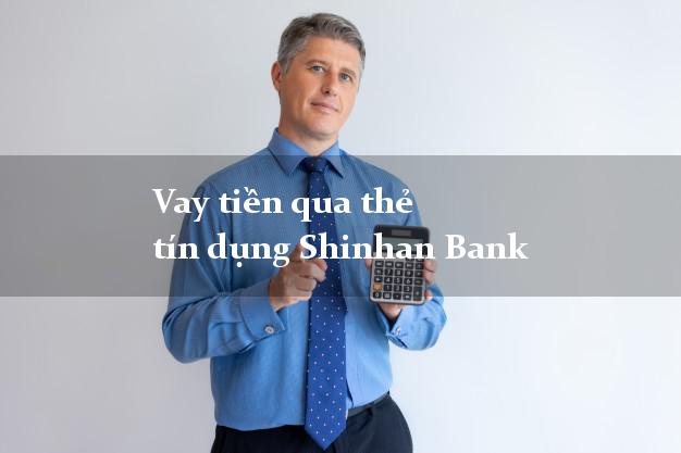 Vay tiền qua thẻ tín dụng Shinhan Bank trực tuyến