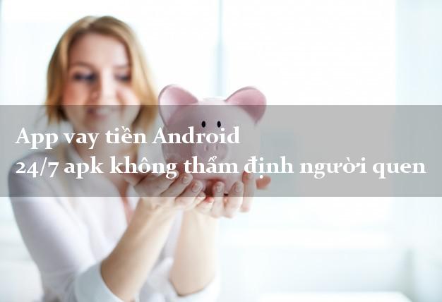 App vay tiền Android 24/7 apk không thẩm định người quen
