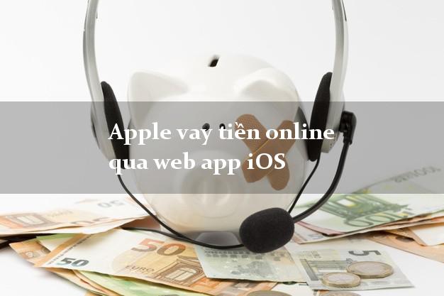 Apple vay tiền online qua web app iOS không thế chấp