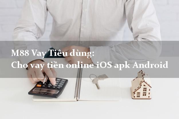 M88 Vay Tiêu dùng: Cho vay tiền online iOS apk Android bằng CMT
